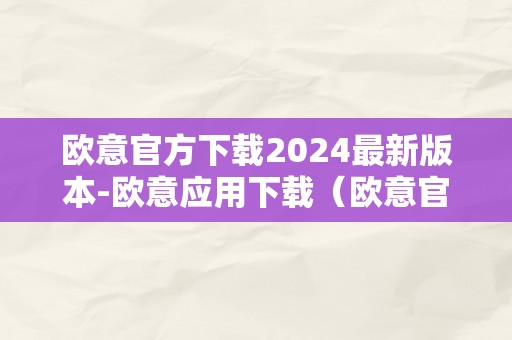 欧意官方下载2024最新版本-欧意应用下载（欧意官方网站）