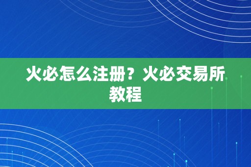 火必怎么注册？火必交易所教程