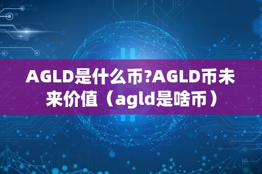 AGLD是什么币?AGLD币未来价值（agld是啥币）