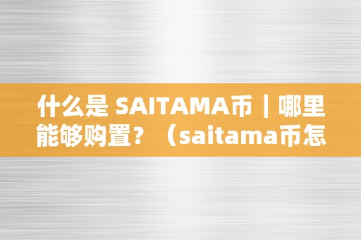 什么是 SAITAMA币｜哪里能够购置？（saitama币怎么样）