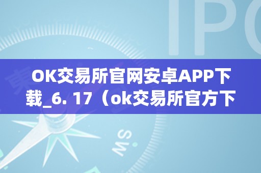 OK交易所官网安卓APP下载_6. 17（ok交易所官方下载）