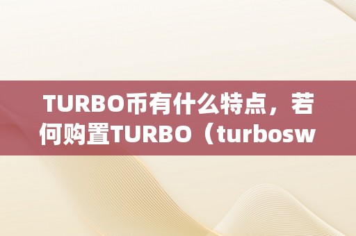 TURBO币有什么特点，若何购置TURBO（turboswap币）