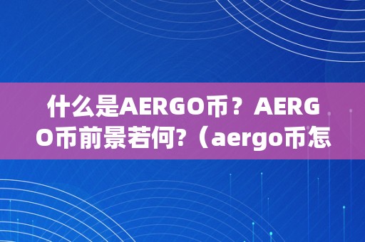 什么是AERGO币？AERGO币前景若何?（aergo币怎么样）