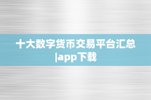 十大数字货币交易平台汇总|app下载