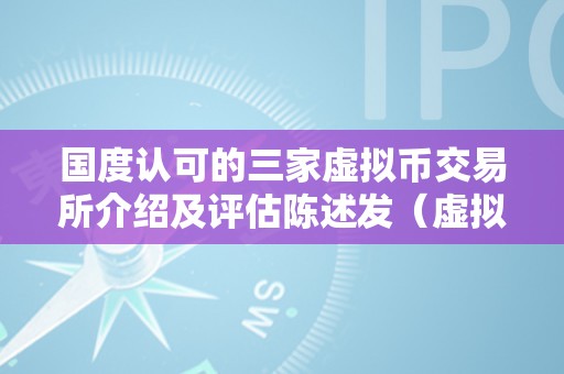 国度认可的三家虚拟币交易所介绍及评估陈述发（虚拟币3大交易所）