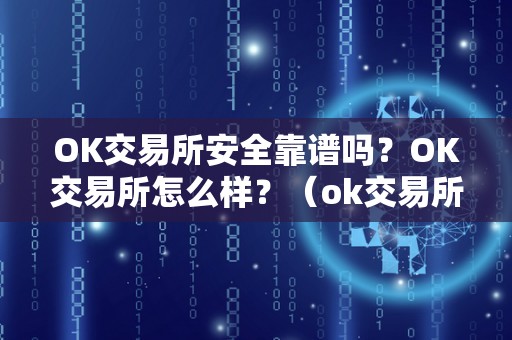 OK交易所安全靠谱吗？OK交易所怎么样？（ok交易所是合法的吗）