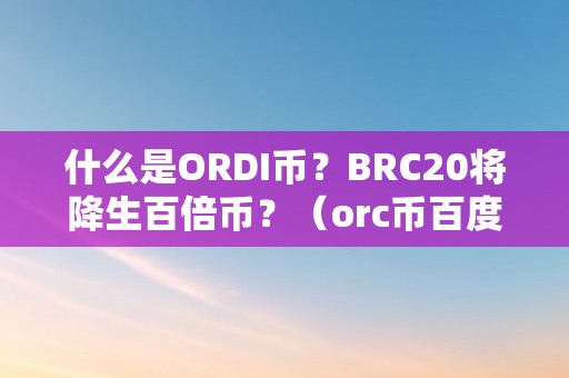 什么是ORDI币？BRC20将降生百倍币？（orc币百度百科）