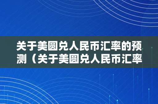 关于美圆兑人民币汇率的预测（关于美圆兑人民币汇率的预测是什么）