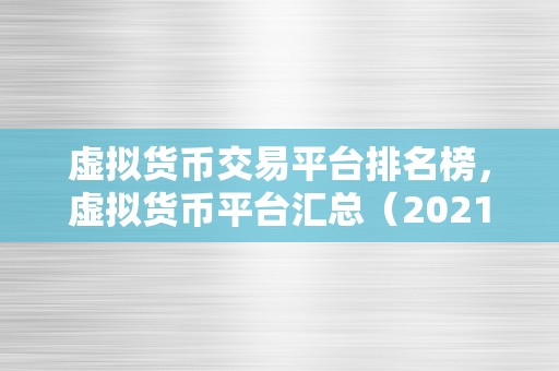 虚拟货币交易平台排名榜，虚拟货币平台汇总（2021年虚拟货币交易平台排名榜）