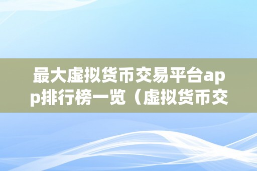 最大虚拟货币交易平台app排行榜一览（虚拟货币交易平台）