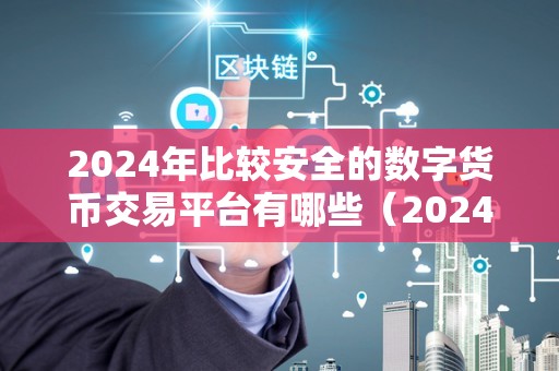 2024年比较安全的数字货币交易平台有哪些（2024年数字货币交易平台的安全性）