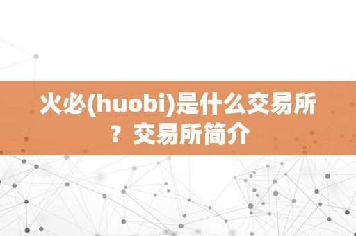 火必(huobi)是什么交易所？交易所简介