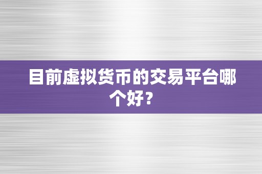 目前虚拟货币的交易平台哪个好？