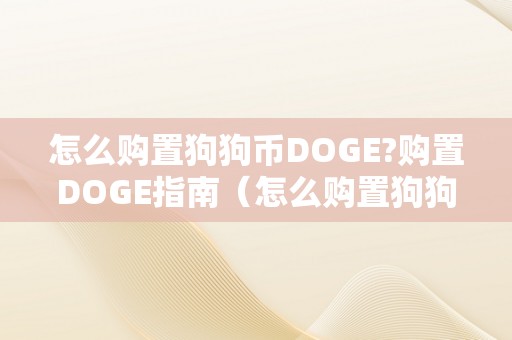 怎么购置狗狗币DOGE?购置DOGE指南（怎么购置狗狗币 知乎）