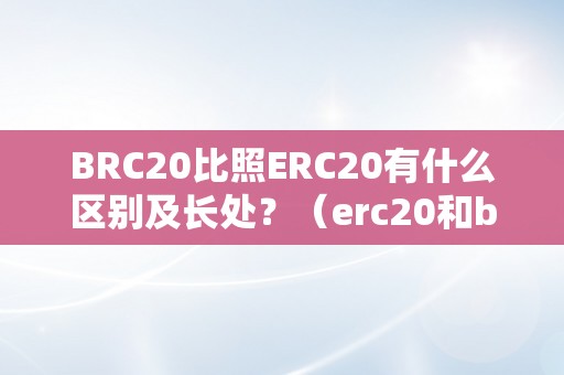 BRC20比照ERC20有什么区别及长处？（erc20和bsc）