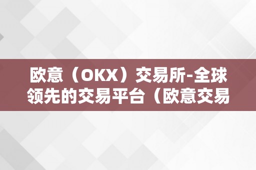 欧意（OKX）交易所-全球领先的交易平台（欧意交易所最新动静）