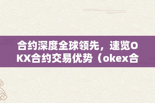 合约深度全球领先，速览OKX合约交易优势（okex合约什么意思）