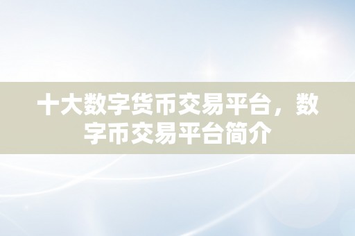 十大数字货币交易平台，数字币交易平台简介