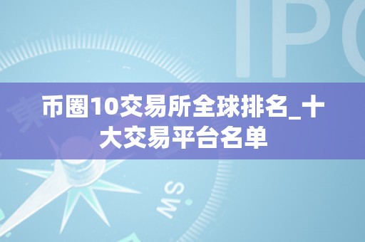 币圈10交易所全球排名_十大交易平台名单