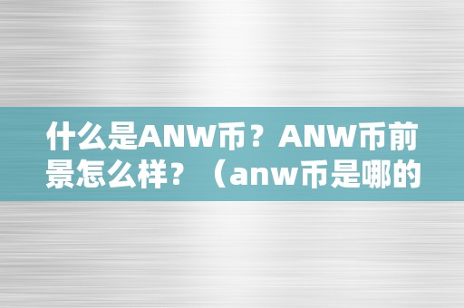 什么是ANW币？ANW币前景怎么样？（anw币是哪的）