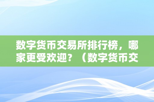 数字货币交易所排行榜，哪家更受欢迎？（数字货币交易所排行榜,哪家更受欢迎呢）