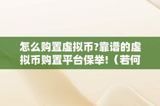 怎么购置虚拟币?靠谱的虚拟币购置平台保举!（若何购置虚拟币）