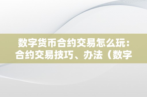 数字货币合约交易怎么玩：合约交易技巧、办法（数字货币合约交易视频教程）