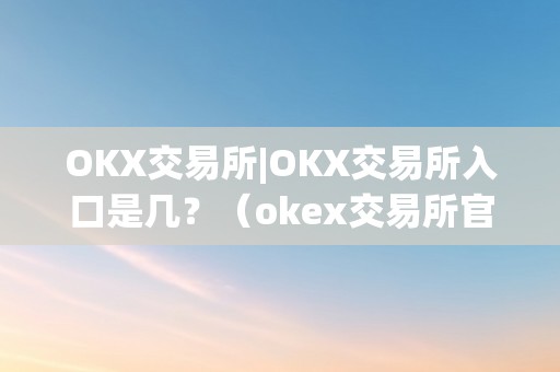 OKX交易所|OKX交易所入口是几？（okex交易所官方网站）