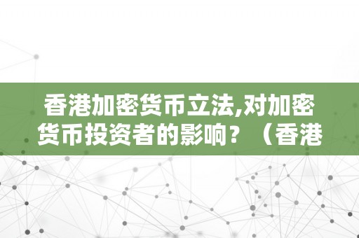 香港加密货币立法,对加密货币投资者的影响？（香港加密货币立法,对加密货币投资者的影响）