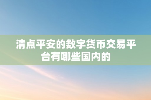 清点平安的数字货币交易平台有哪些国内的