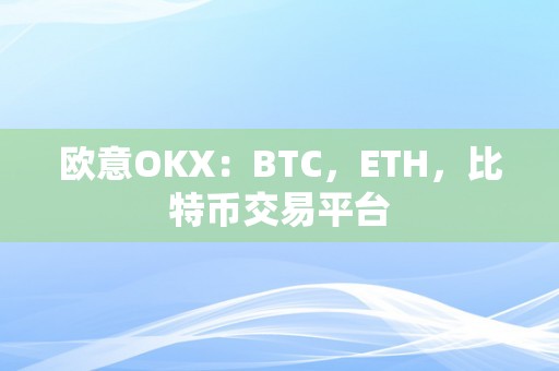 欧意OKX：BTC，ETH，比特币交易平台