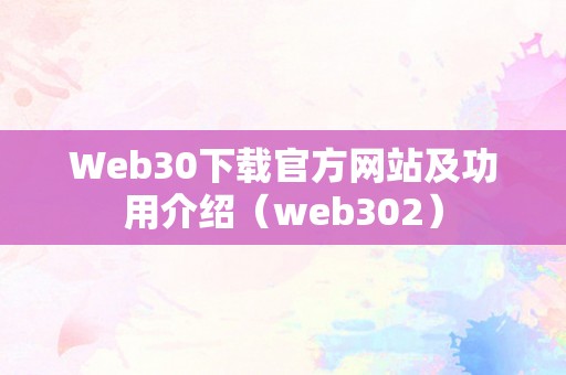 Web30下载官方网站及功用介绍（web302）