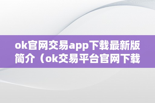 ok官网交易app下载最新版简介（ok交易平台官网下载）