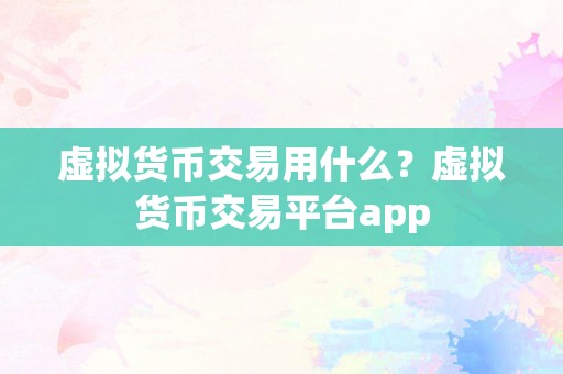 虚拟货币交易用什么？虚拟货币交易平台app