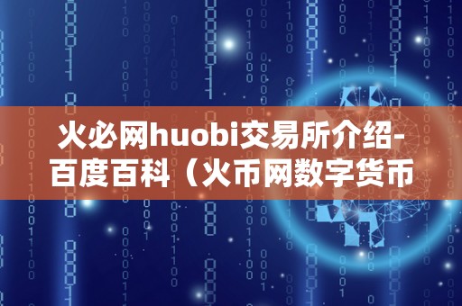 火必网huobi交易所介绍-百度百科（火币网数字货币交易平台）