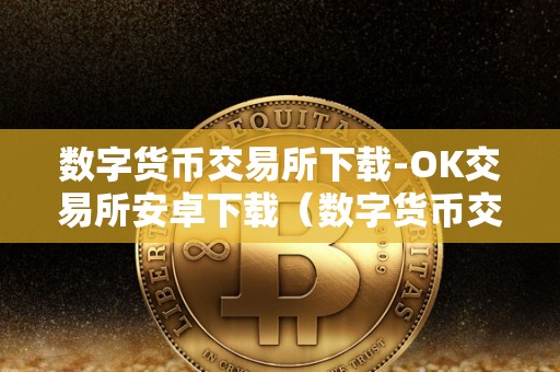 数字货币交易所下载-OK交易所安卓下载（数字货币交易所okcoin）（数字货币交易所okcoin）