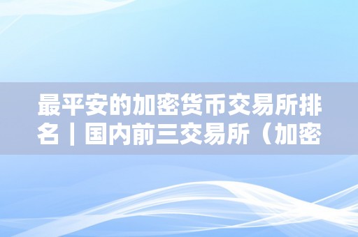 最平安的加密货币交易所排名｜国内前三交易所（加密货币交易所排行）