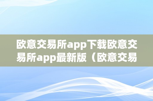 欧意交易所app下载欧意交易所app最新版（欧意交易所正规吗）