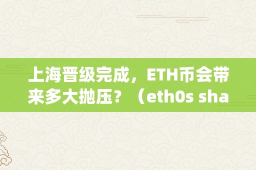 上海晋级完成，ETH币会带来多大抛压？（eth0s shanghai）