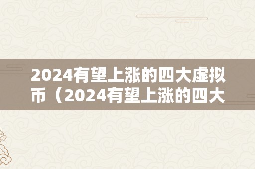 2024有望上涨的四大虚拟币（2024有望上涨的四大虚拟币有哪些）