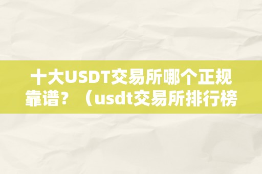 十大USDT交易所哪个正规靠谱？（usdt交易所排行榜）