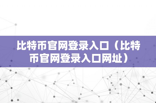 比特币官网登录入口（比特币官网登录入口网址）