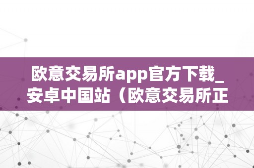 欧意交易所app官方下载_安卓中国站（欧意交易所正规吗）