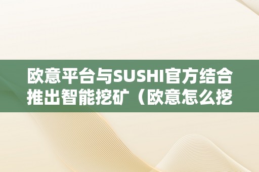 欧意平台与SUSHI官方结合推出智能挖矿（欧意怎么挖矿）