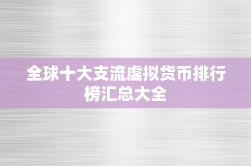 全球十大支流虚拟货币排行榜汇总大全