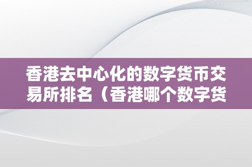 香港去中心化的数字货币交易所排名（香港哪个数字货币交易所）