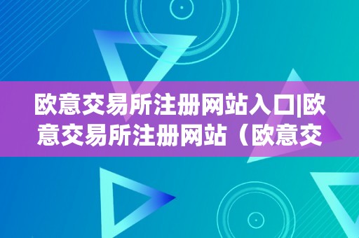 欧意交易所注册网站入口|欧意交易所注册网站（欧意交易所正规吗）