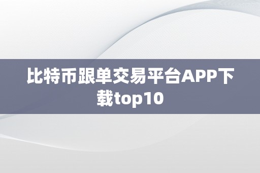 比特币跟单交易平台APP下载top10