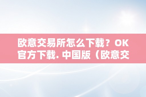 欧意交易所怎么下载？OK官方下载. 中国版（欧意交易所官网）