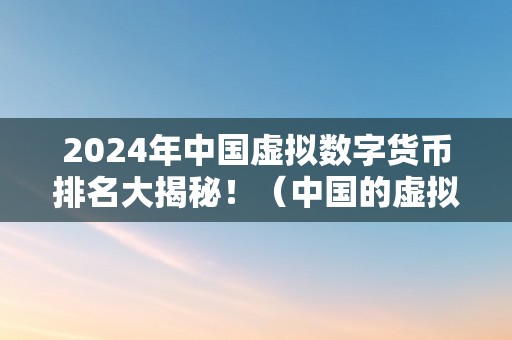 2024年中国虚拟数字货币排名大揭秘！（中国的虚拟数字货币）